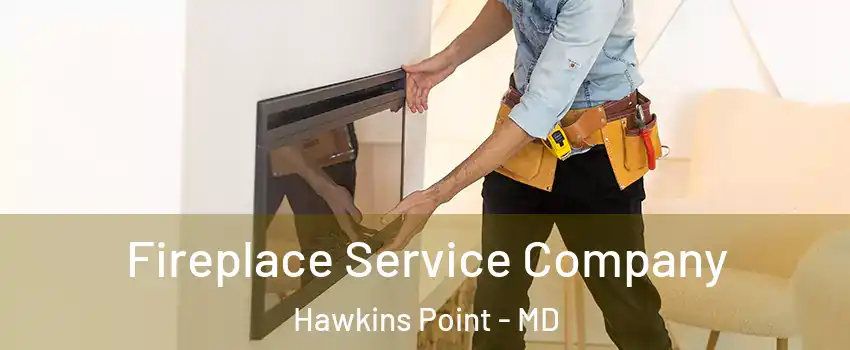Fireplace Service Company Hawkins Point - MD