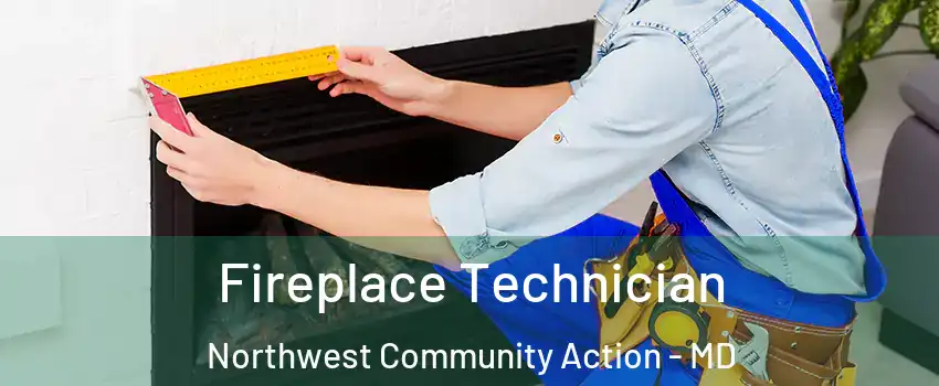 Fireplace Technician Northwest Community Action - MD