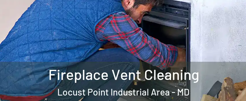 Fireplace Vent Cleaning Locust Point Industrial Area - MD