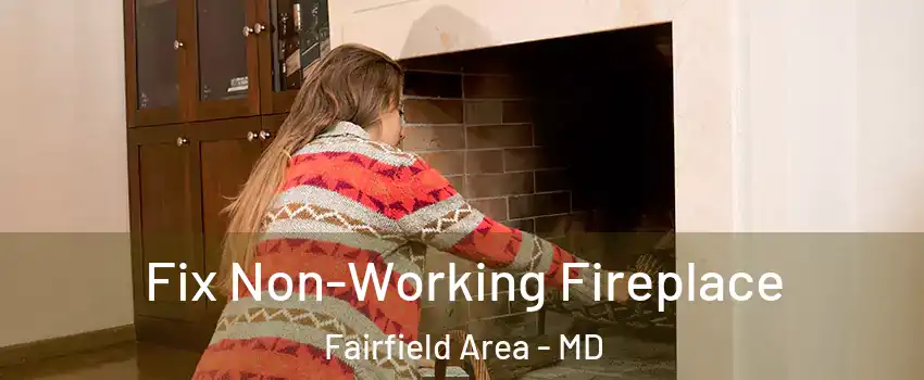 Fix Non-Working Fireplace Fairfield Area - MD