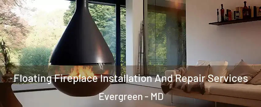 Floating Fireplace Installation And Repair Services Evergreen - MD