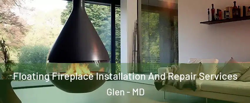 Floating Fireplace Installation And Repair Services Glen - MD
