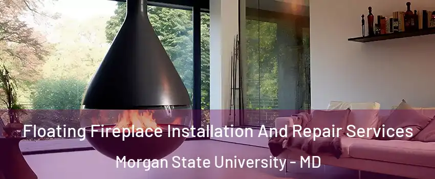 Floating Fireplace Installation And Repair Services Morgan State University - MD