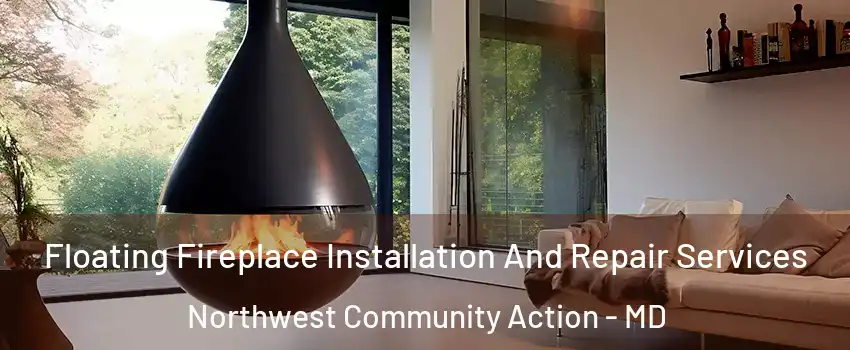 Floating Fireplace Installation And Repair Services Northwest Community Action - MD
