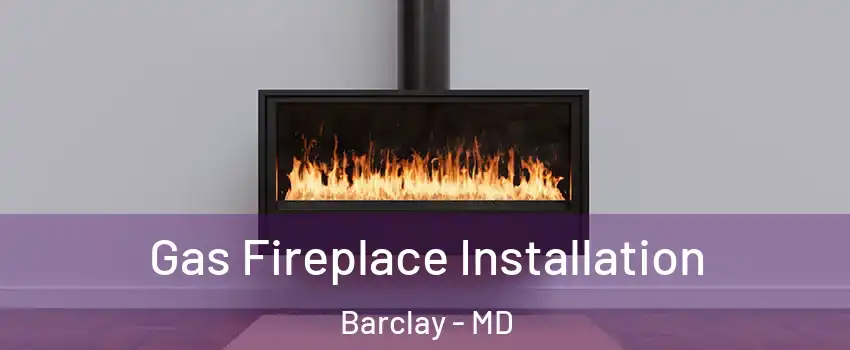 Gas Fireplace Installation Barclay - MD