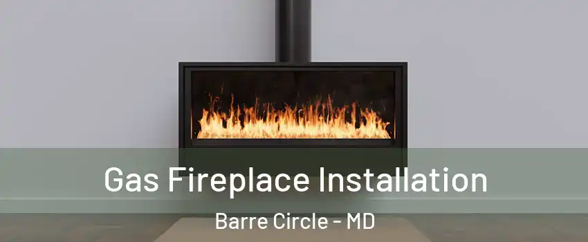 Gas Fireplace Installation Barre Circle - MD