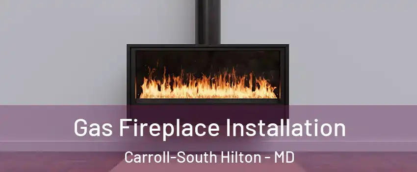 Gas Fireplace Installation Carroll-South Hilton - MD