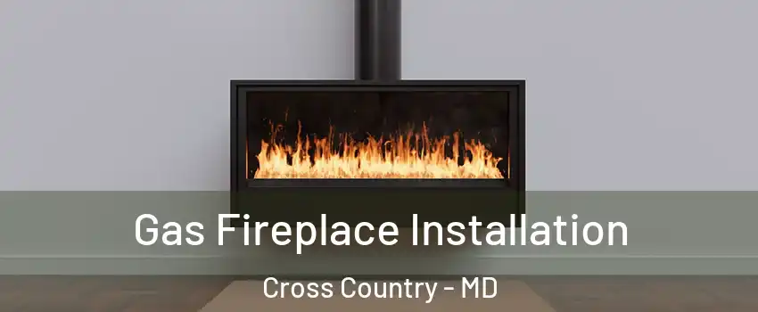 Gas Fireplace Installation Cross Country - MD