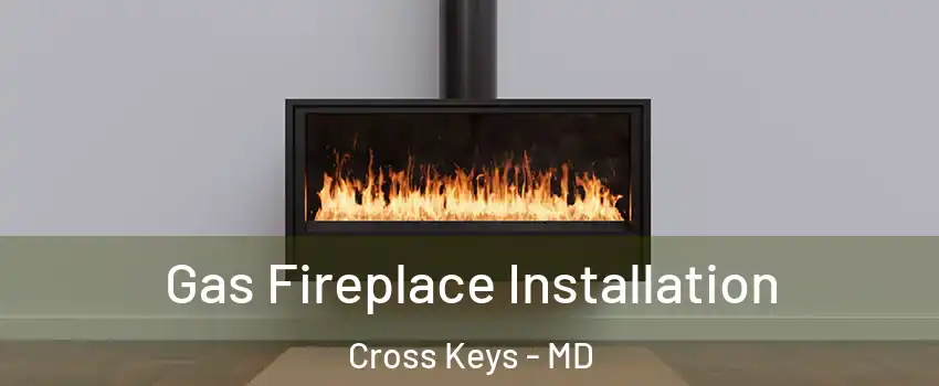 Gas Fireplace Installation Cross Keys - MD