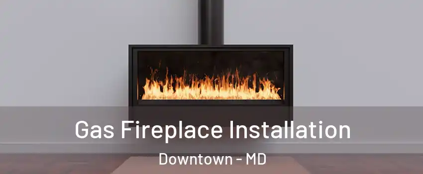 Gas Fireplace Installation Downtown - MD