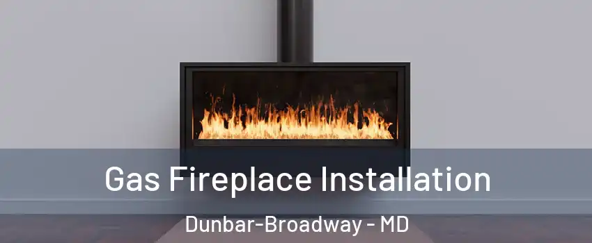 Gas Fireplace Installation Dunbar-Broadway - MD