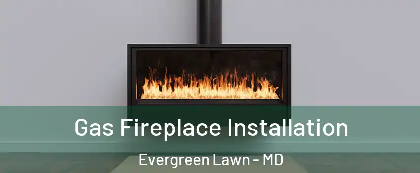 Gas Fireplace Installation Evergreen Lawn - MD