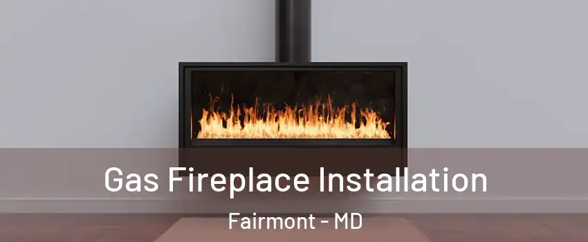 Gas Fireplace Installation Fairmont - MD