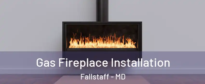 Gas Fireplace Installation Fallstaff - MD