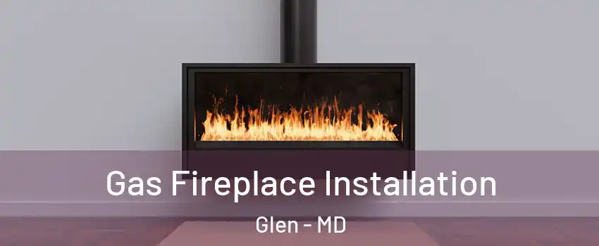 Gas Fireplace Installation Glen - MD