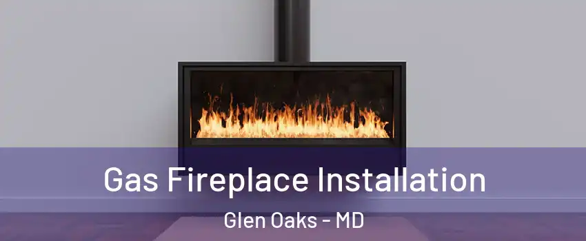 Gas Fireplace Installation Glen Oaks - MD