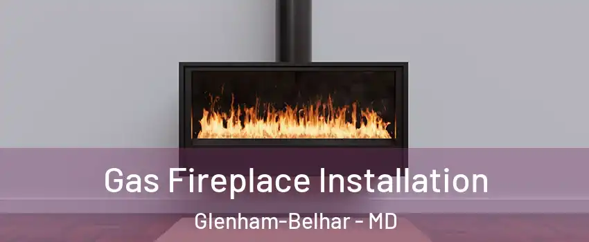 Gas Fireplace Installation Glenham-Belhar - MD