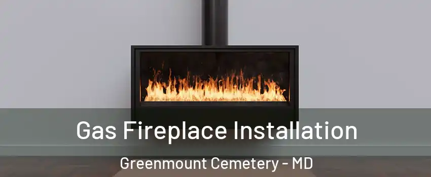 Gas Fireplace Installation Greenmount Cemetery - MD