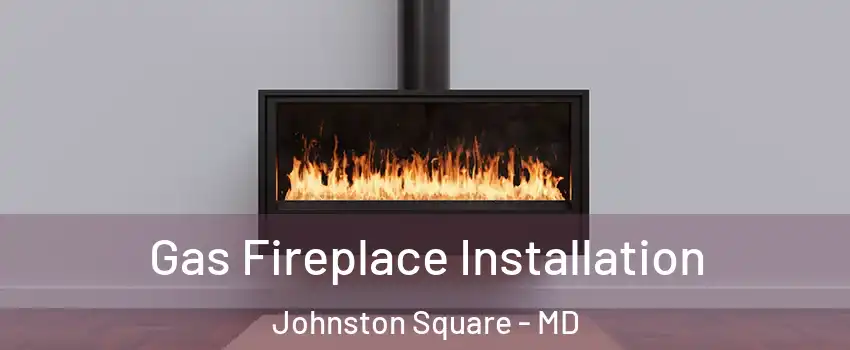 Gas Fireplace Installation Johnston Square - MD