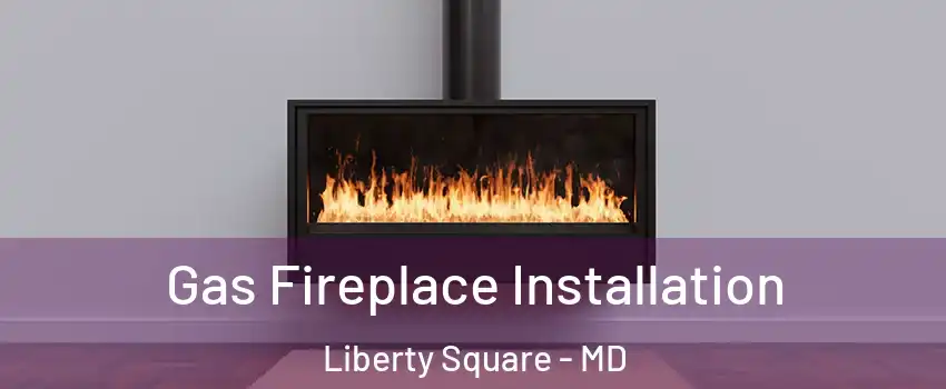 Gas Fireplace Installation Liberty Square - MD