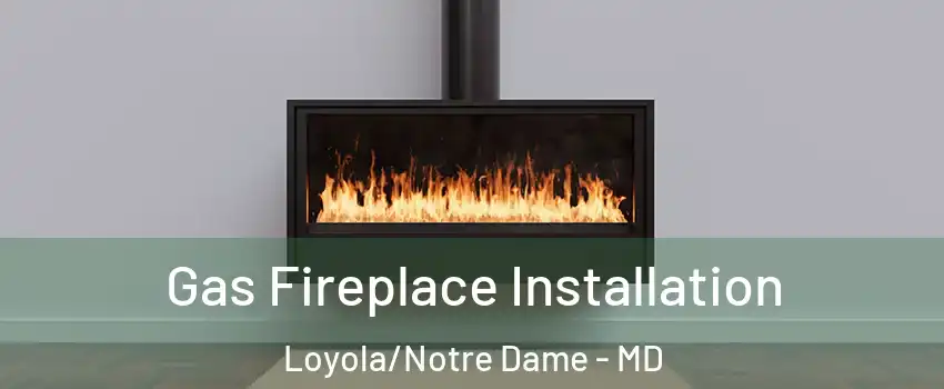 Gas Fireplace Installation Loyola/Notre Dame - MD