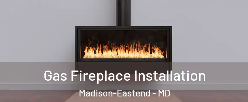 Gas Fireplace Installation Madison-Eastend - MD