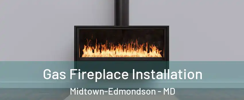 Gas Fireplace Installation Midtown-Edmondson - MD