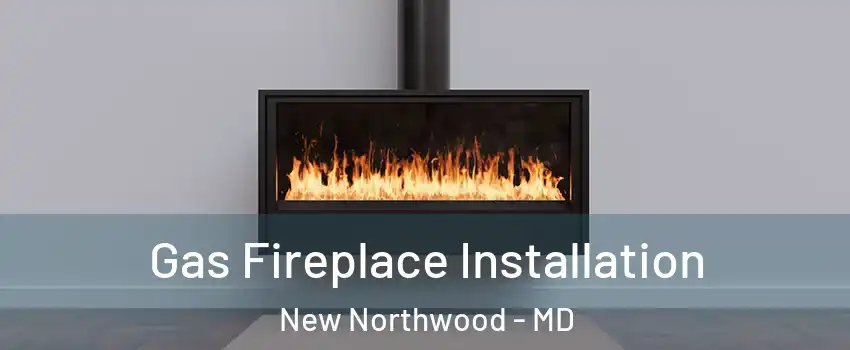Gas Fireplace Installation New Northwood - MD