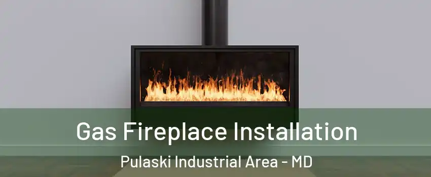 Gas Fireplace Installation Pulaski Industrial Area - MD