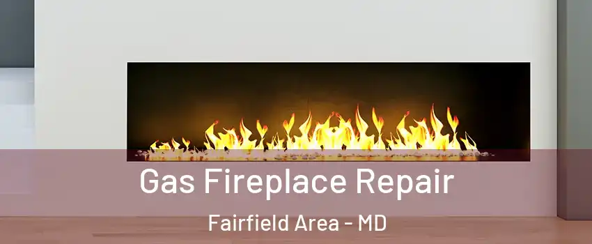 Gas Fireplace Repair Fairfield Area - MD