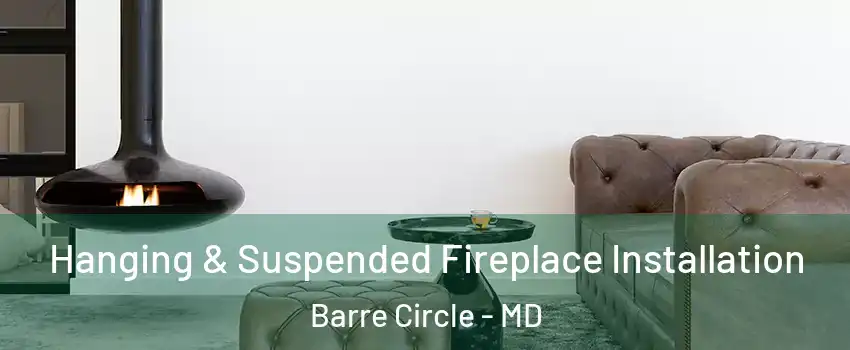 Hanging & Suspended Fireplace Installation Barre Circle - MD