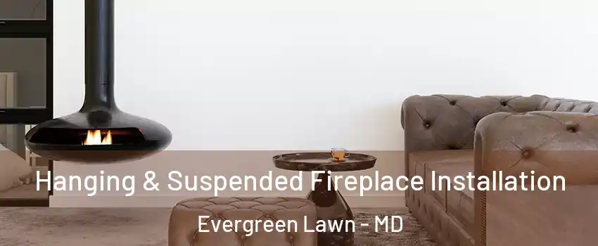 Hanging & Suspended Fireplace Installation Evergreen Lawn - MD