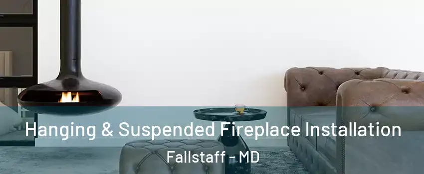 Hanging & Suspended Fireplace Installation Fallstaff - MD