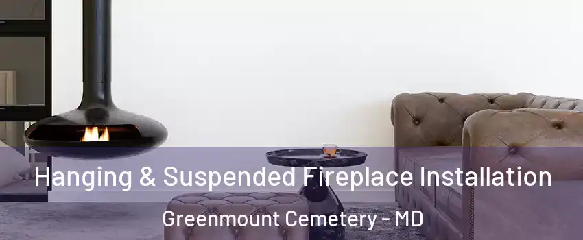 Hanging & Suspended Fireplace Installation Greenmount Cemetery - MD