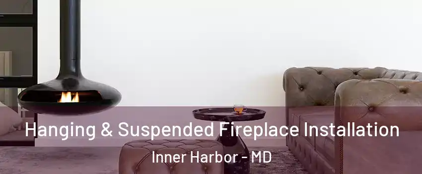 Hanging & Suspended Fireplace Installation Inner Harbor - MD