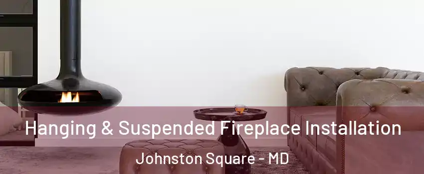 Hanging & Suspended Fireplace Installation Johnston Square - MD