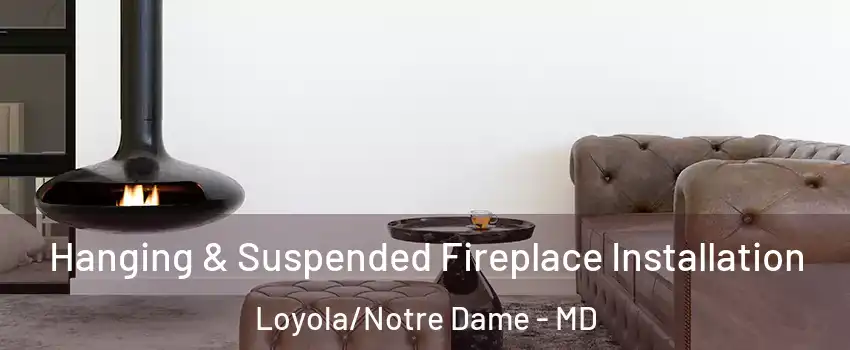 Hanging & Suspended Fireplace Installation Loyola/Notre Dame - MD