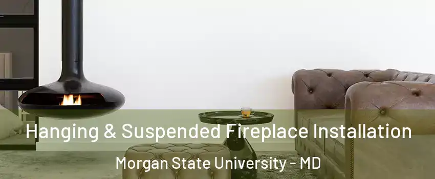 Hanging & Suspended Fireplace Installation Morgan State University - MD