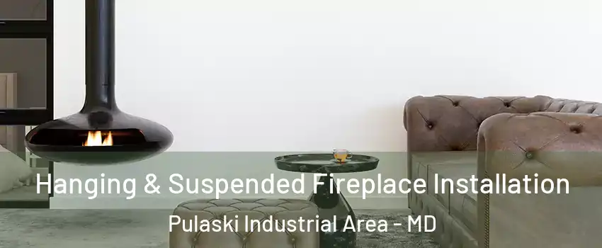 Hanging & Suspended Fireplace Installation Pulaski Industrial Area - MD