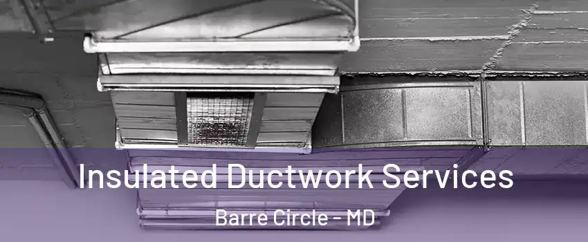 Insulated Ductwork Services Barre Circle - MD