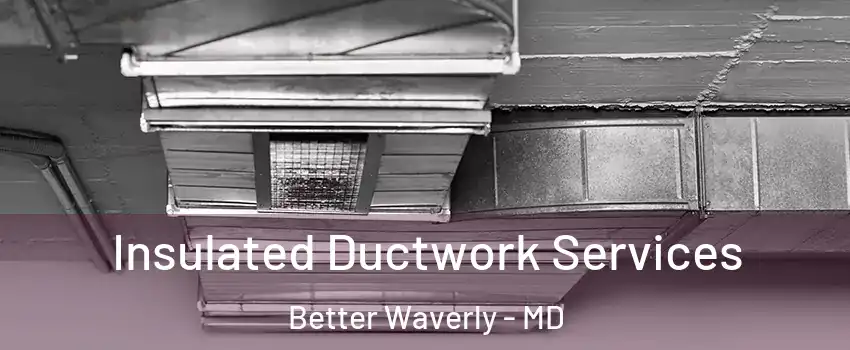 Insulated Ductwork Services Better Waverly - MD