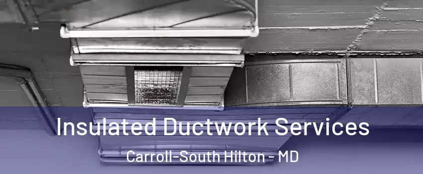 Insulated Ductwork Services Carroll-South Hilton - MD