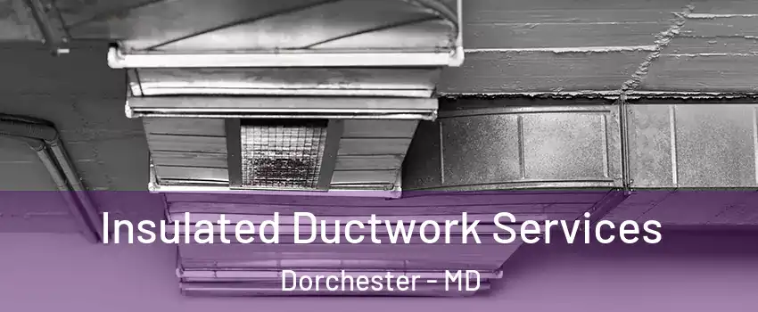 Insulated Ductwork Services Dorchester - MD