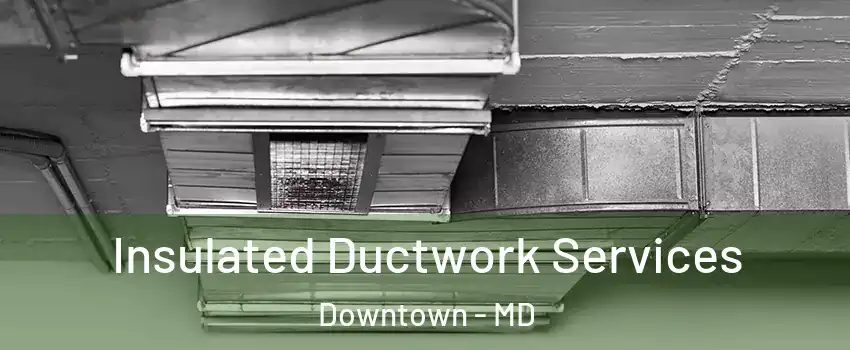 Insulated Ductwork Services Downtown - MD