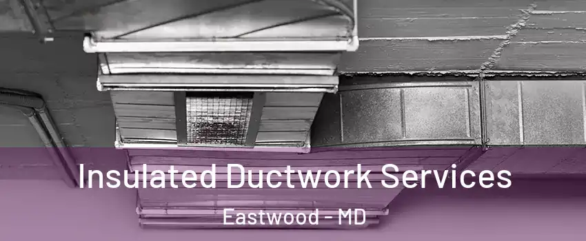 Insulated Ductwork Services Eastwood - MD