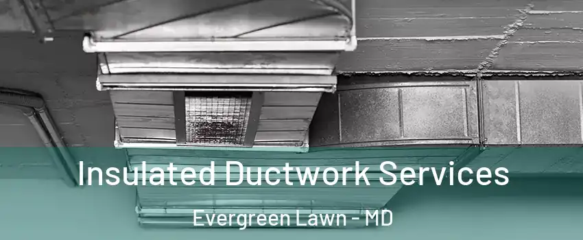 Insulated Ductwork Services Evergreen Lawn - MD
