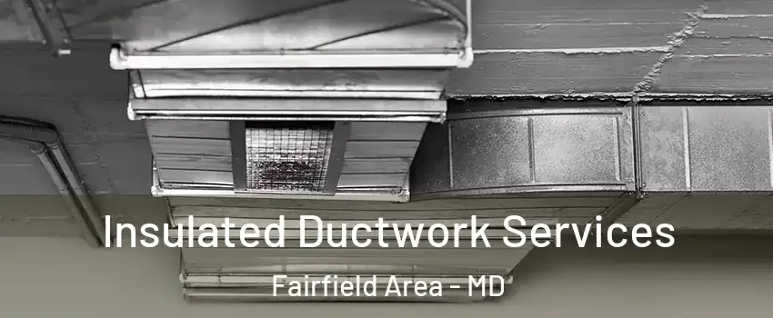 Insulated Ductwork Services Fairfield Area - MD