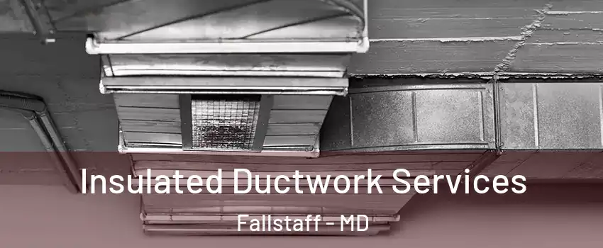 Insulated Ductwork Services Fallstaff - MD