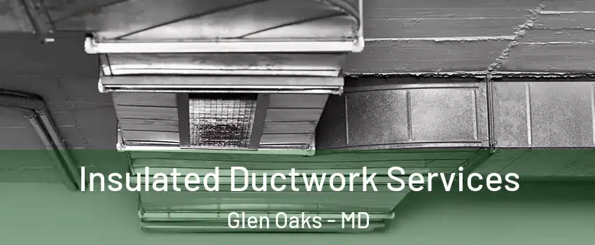 Insulated Ductwork Services Glen Oaks - MD