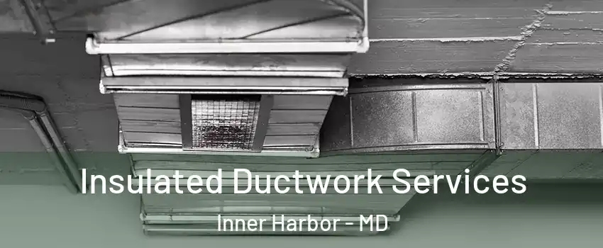 Insulated Ductwork Services Inner Harbor - MD